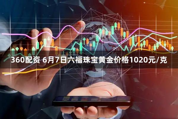 360配资 6月7日六福珠宝黄金价格1020元/克