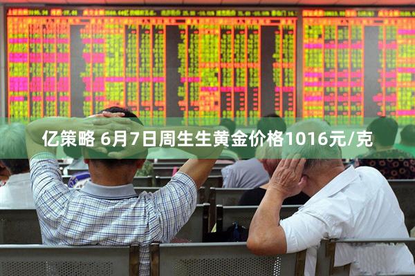 亿策略 6月7日周生生黄金价格1016元/克