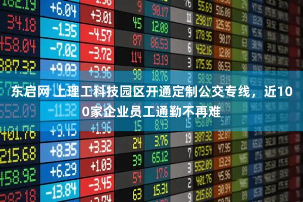 东启网 上理工科技园区开通定制公交专线，近100家企业员工通勤不再难