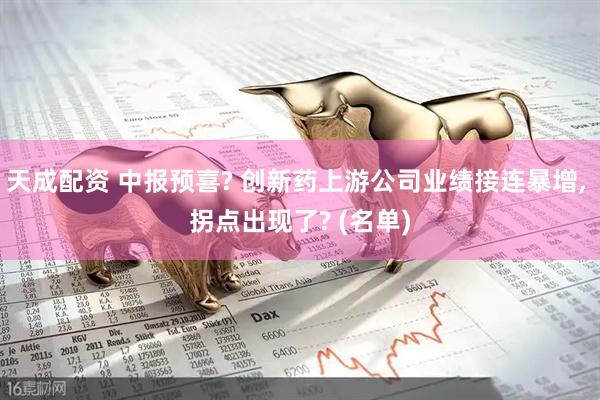 天成配资 中报预喜? 创新药上游公司业绩接连暴增, 拐点出现了? (名单)