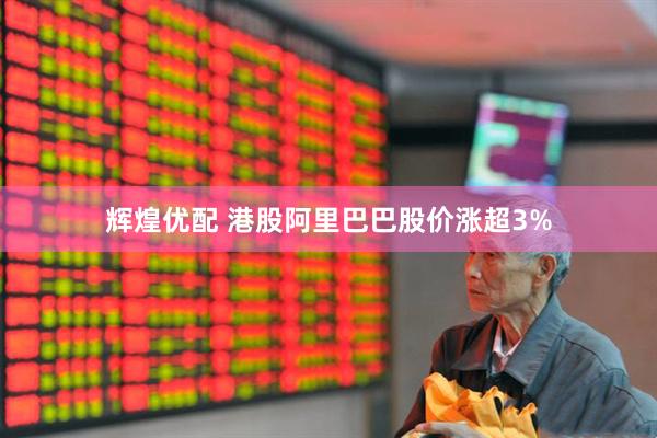 辉煌优配 港股阿里巴巴股价涨超3%