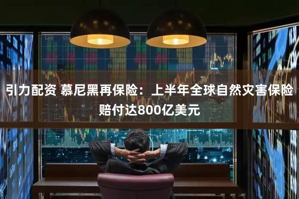 引力配资 慕尼黑再保险：上半年全球自然灾害保险赔付达800亿美元