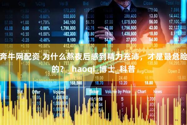 奔牛网配资 为什么熬夜后感到精力充沛，才是最危险的？_haoqi_博士_科普