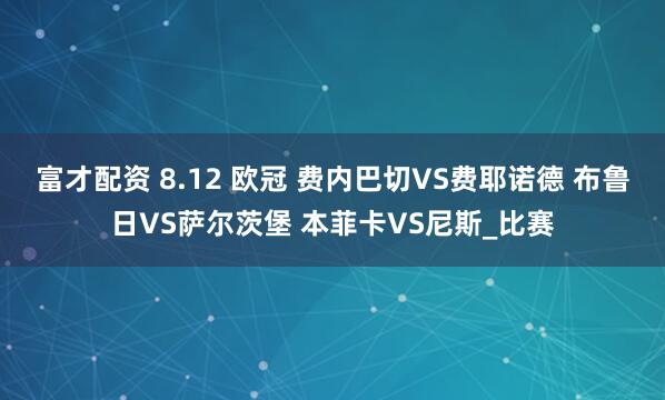 富才配资 8.12 欧冠 费内巴切VS费耶诺德 布鲁日VS萨尔茨堡 本菲卡VS尼斯_比赛